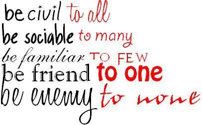 Be Civil To All Be Sociable To Many Be Familiar To Few Be Friend To One Be Enemy To None
