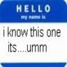Hello My Name Is I Know This One Its Ummm