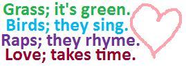 Grass Its Green Birds They Sing Raps They Rhyme Love Takes Time