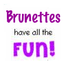 Brunettes Have All The Fun!