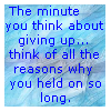 the minute you think about giving up... think of all the reasons why you held on so long