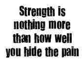 strength is nothing more than how well you hide the pain