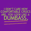 I Dont't Care How Comfortable Crocs Are. You Look Like A Dumbass