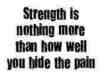 strength is nothing more than how well you hide the pain