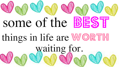 best things in life are worth waiting for