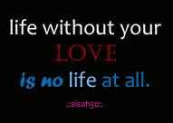 life without your love is no life at all