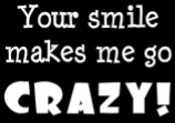 your smile makes me go crazy! 