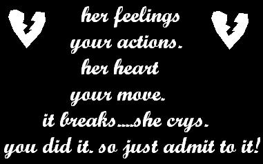 her feelings your actions. her heart your move it breaks ... she crys . 