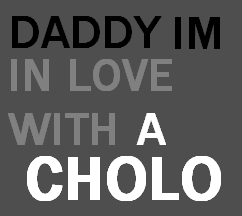 daddy im in love with a cholo 