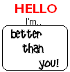 HELLO I'M BETTER THAN YOU!