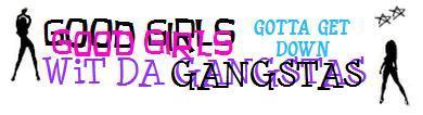 GOOD GIRLS GOTTA GET DOWN WITH DA GANGSTAS