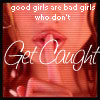 GOOD GIRLS ARE BAD GIRLS WHO DON'T GET CAUGHT