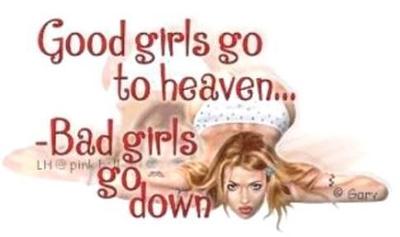 good girls go to heaven... bad girls go down