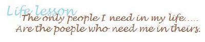 LIFE LESSON , THE ONLY PEOPLE I NEED IN MY LIFE ARE THE PEOPLE WHO NEED ME IN THEIRS