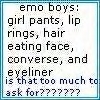 EMO BOYS: GIRL PANTS, LIP RINGS, HAIR EATING FACE, CONVERSE, AND EYELINER IS THAT TOO MUCH TO ASK FOR??