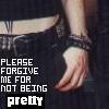 PLEASE FORGIVE ME FOR NOT BEING PRETTY