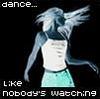 dance... like nobody's watching