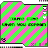 you're cute when you scream