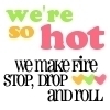 we're so hot we make fire stop, drop and roll