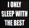 i only sleep with the best :-)