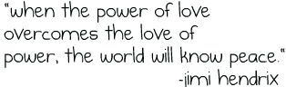 when the power of love overcomes the love of power, the world will know peace - jimi hendrix quote