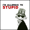 I'M allergic to stupid