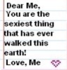 dear me you are the sexiest thing that has ever walked this earth! love, me