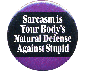 sarcasm is your body's natural defense against stupid