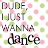 I Just Wanna Dance.....