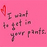 I want to get in your pants :-)