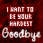 I want to be your hardest goodbye