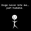 dogs never bite me.. just humans