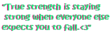 TRUE STRENGHT IS STAYING STRONG WHEN EVERYONE ELSE EXPECT YOU TO FALL <3