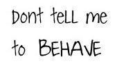 don't tell me to behave