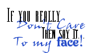 if you really dont care then say it to my face!