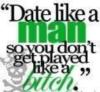 date like a man so you don't get played like a ****