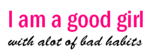 I am a good girl with alot of bad habits