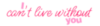 I, cant live without you, pink text