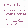 he waits for her touch, she waits for his kiss