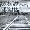sometimes people run away just to see if anyone cares enough to follow
