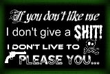 If you don't like me I don't give a shit! I don't live to please you