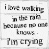 I love walking in the rain because no one knows i'm crying