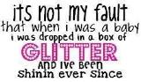 its not my fault that when i was a baby i was dropped in a box of glitter and ive been shinin ever since