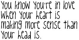 you know you're in love when your heart is making more sense than your head is