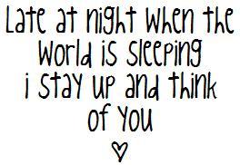 late at night when the world is sleeping i stay up and think of you