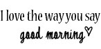 I love the way you say good morning :-)