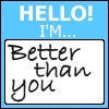 hello! I'm better than you