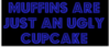 muffins are just an ugly cupcake