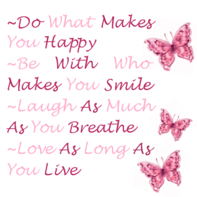 do what makes you happy be with who makes you smile laugh as much as you breath love as long as you live