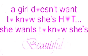 a girl doesn't want to know she's hot... she wants to know shes beautiful
